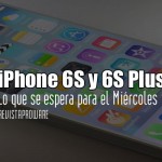 iPhone 6S y 6S Plus: Lo que se espera para el Miércoles