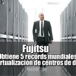Fujitsu obtiene 5 records mundiales en virtualización de centros de datos