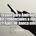 Troyano para Android roba credenciales a más de 20 Apps de banca móvil