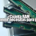 Cuánta RAM realmente necesitas para jugar